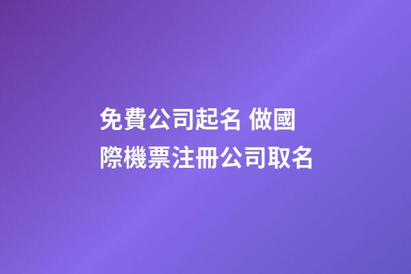 免費公司起名 做國際機票注冊公司取名-第1張-公司起名-玄機派
